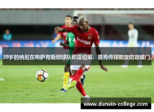 39岁的纳尼在哈萨克斯坦球队砍瓜切菜，首秀传球助攻助攻破门。