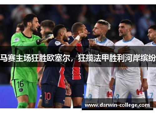 马赛主场狂胜欧塞尔，狂揽法甲胜利河岸缤纷